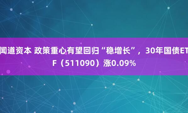 闻道资本 政策重心有望回归“稳增长”，30年国债ETF（511090）涨0.09%
