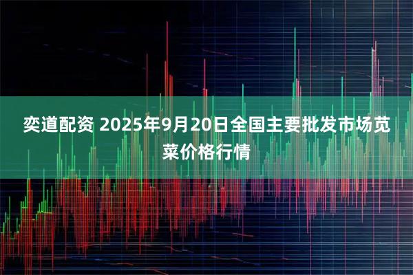 奕道配资 2025年9月20日全国主要批发市场苋菜价格行情