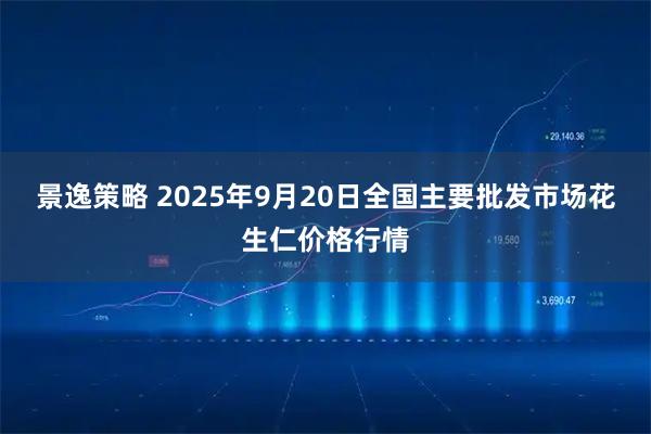 景逸策略 2025年9月20日全国主要批发市场花生仁价格行情