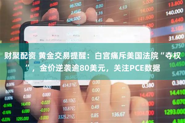 财聚配资 黄金交易提醒：白宫痛斥美国法院“夺权”，金价逆袭逾80美元，关注PCE数据