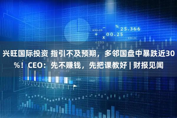 兴旺国际投资 指引不及预期，多邻国盘中暴跌近30%！CEO：先不赚钱，先把课教好 | 财报见闻