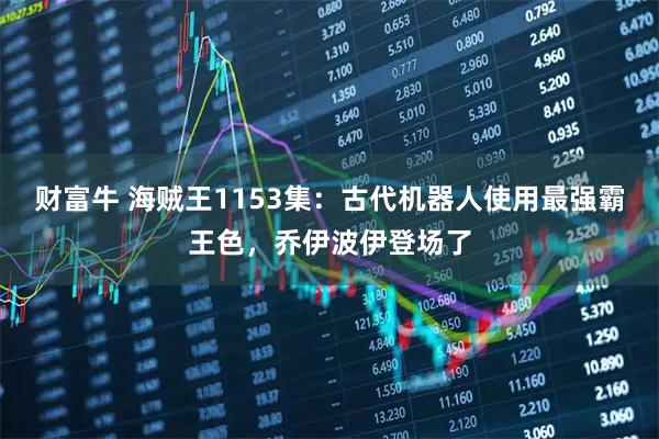 财富牛 海贼王1153集：古代机器人使用最强霸王色，乔伊波伊登场了