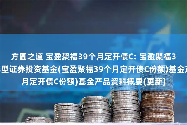 方圆之道 宝盈聚福39个月定开债C: 宝盈聚福39个月定期开放债券型证券投资基金(宝盈聚福39个月定开债C份额)基金产品资料概要(更新)