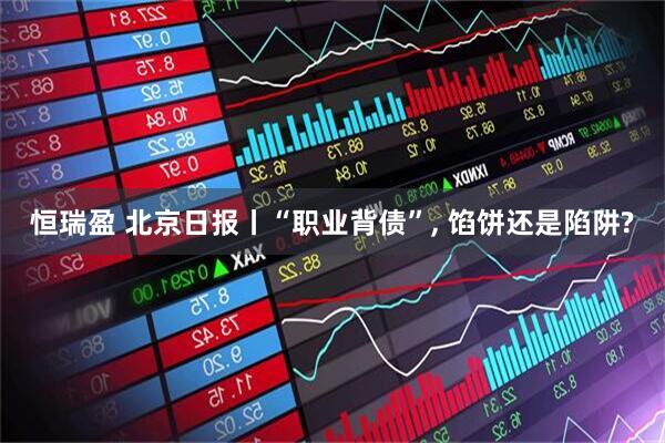 恒瑞盈 北京日报丨“职业背债”, 馅饼还是陷阱?