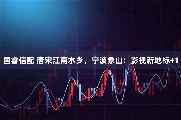 国睿信配 唐宋江南水乡，宁波象山：影视新地标+1