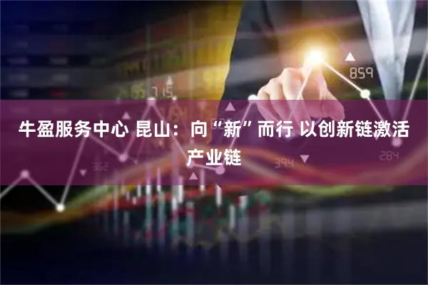 牛盈服务中心 昆山：向“新”而行 以创新链激活产业链