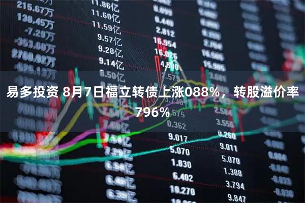 易多投资 8月7日福立转债上涨088%，转股溢价率796%